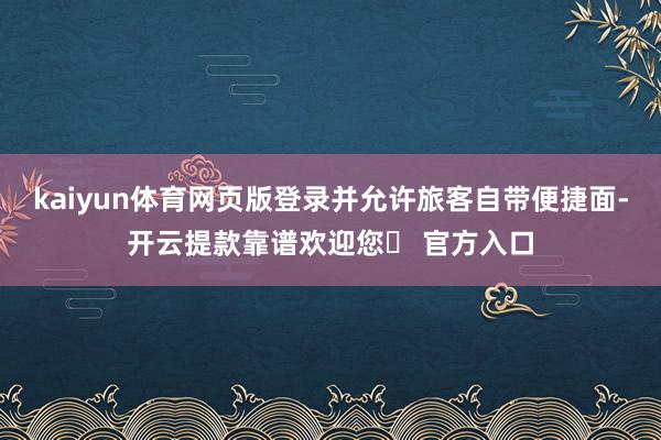 kaiyun体育网页版登录并允许旅客自带便捷面-开云提款靠谱欢迎您✅ 官方入口