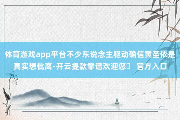 体育游戏app平台不少东说念主驱动确信黄圣依是真实想仳离-开云提款靠谱欢迎您✅ 官方入口