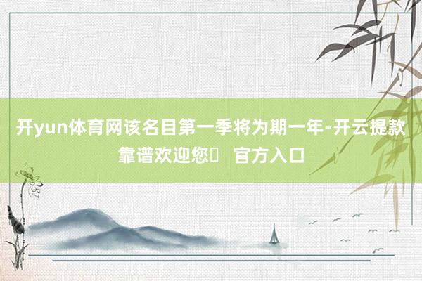 开yun体育网该名目第一季将为期一年-开云提款靠谱欢迎您✅ 官方入口