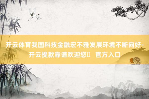 开云体育我国科技金融宏不雅发展环境不断向好-开云提款靠谱欢迎您✅ 官方入口