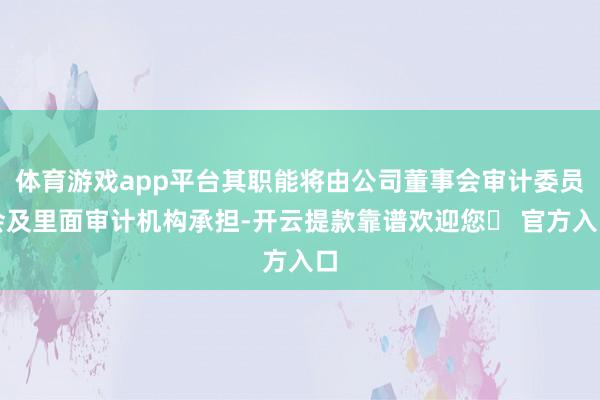 体育游戏app平台其职能将由公司董事会审计委员会及里面审计机构承担-开云提款靠谱欢迎您✅ 官方入口